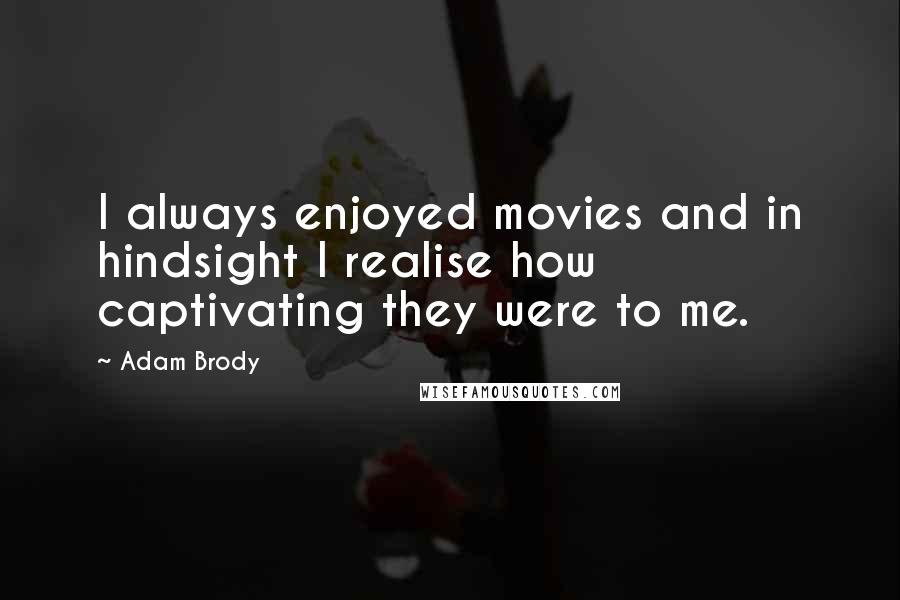 Adam Brody quotes: I always enjoyed movies and in hindsight I realise how captivating they were to me.