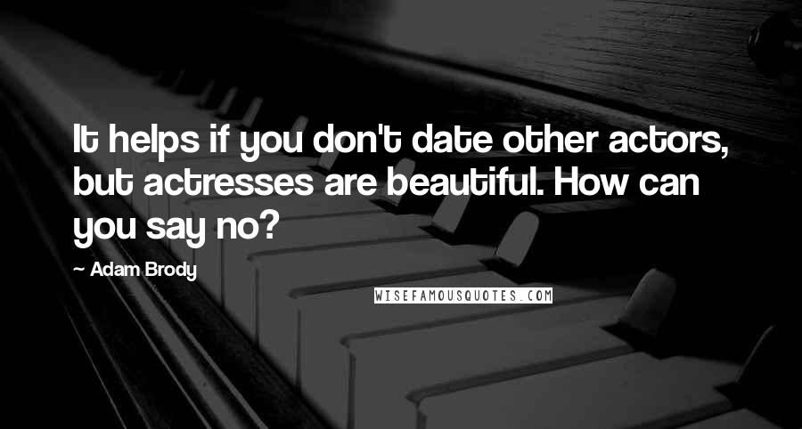 Adam Brody quotes: It helps if you don't date other actors, but actresses are beautiful. How can you say no?