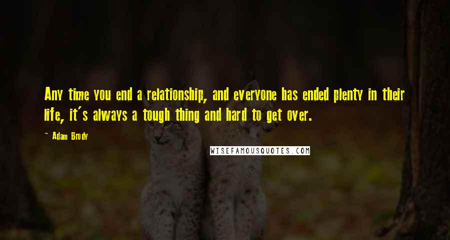 Adam Brody quotes: Any time you end a relationship, and everyone has ended plenty in their life, it's always a tough thing and hard to get over.