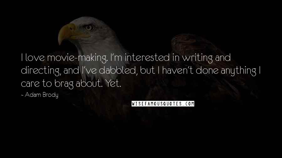 Adam Brody quotes: I love movie-making. I'm interested in writing and directing, and I've dabbled, but I haven't done anything I care to brag about. Yet.