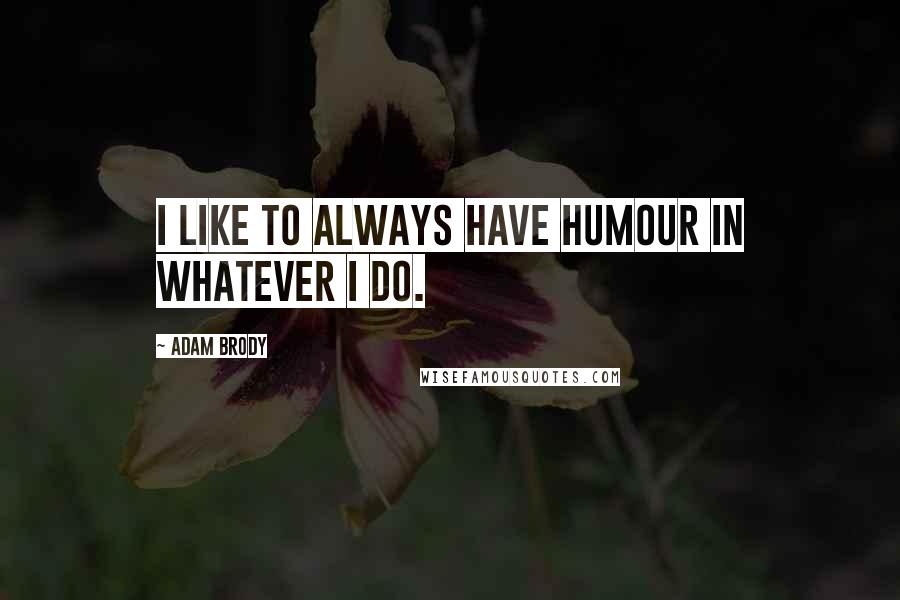 Adam Brody quotes: I like to always have humour in whatever I do.