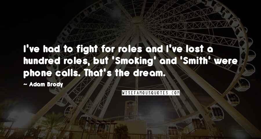 Adam Brody quotes: I've had to fight for roles and I've lost a hundred roles, but 'Smoking' and 'Smith' were phone calls. That's the dream.