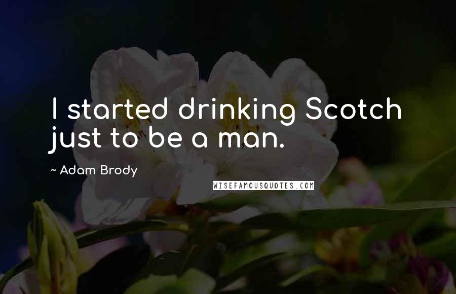 Adam Brody quotes: I started drinking Scotch just to be a man.
