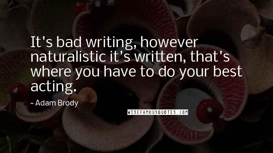 Adam Brody quotes: It's bad writing, however naturalistic it's written, that's where you have to do your best acting.