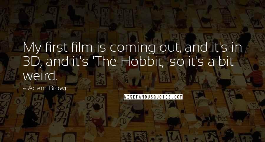 Adam Brown quotes: My first film is coming out, and it's in 3D, and it's 'The Hobbit,' so it's a bit weird.