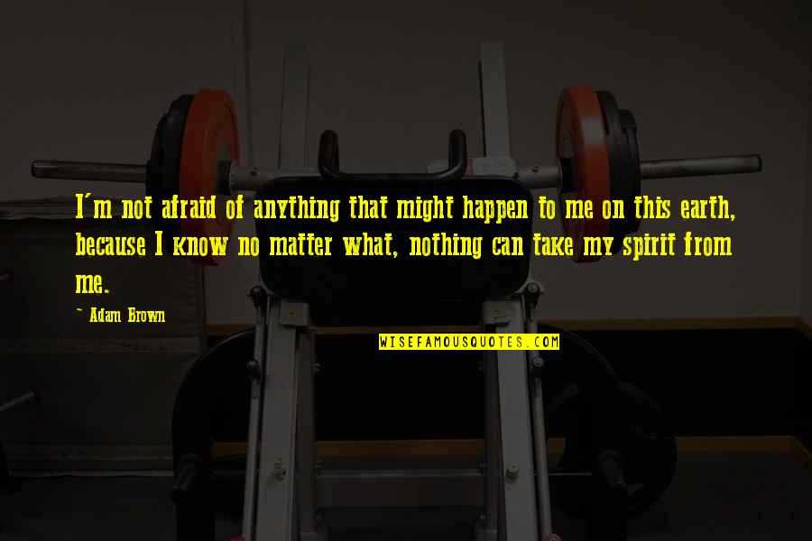 Adam Brown Quotes By Adam Brown: I'm not afraid of anything that might happen