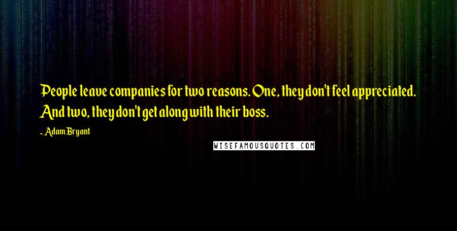 Adam Bryant quotes: People leave companies for two reasons. One, they don't feel appreciated. And two, they don't get along with their boss.
