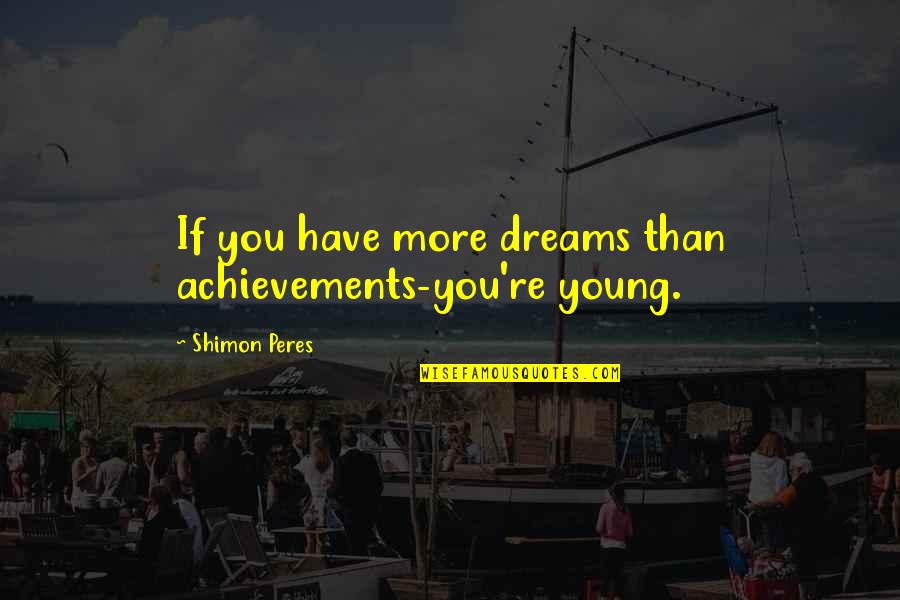 Adam Cam Savage Wisdom Quotes By Shimon Peres: If you have more dreams than achievements-you're young.