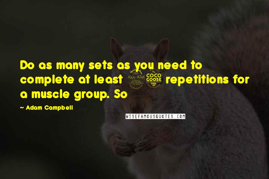 Adam Campbell quotes: Do as many sets as you need to complete at least 25 repetitions for a muscle group. So