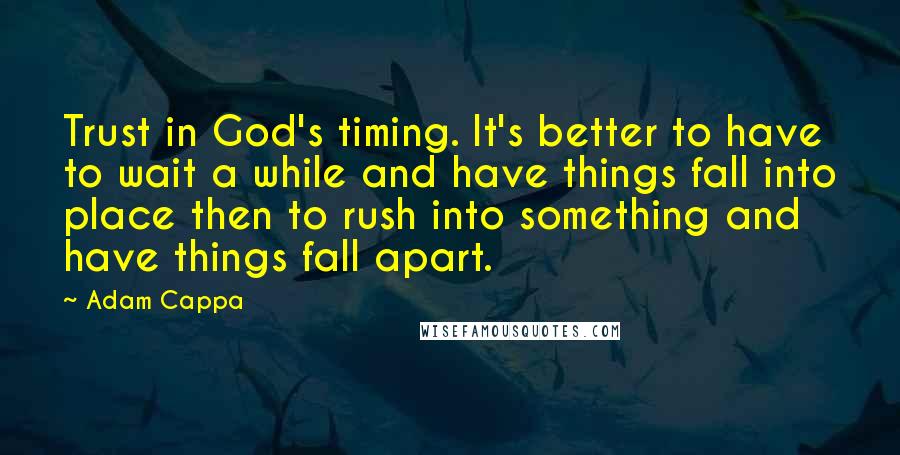 Adam Cappa quotes: Trust in God's timing. It's better to have to wait a while and have things fall into place then to rush into something and have things fall apart.
