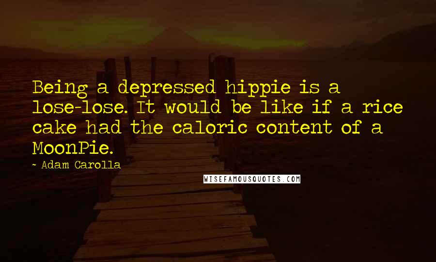 Adam Carolla quotes: Being a depressed hippie is a lose-lose. It would be like if a rice cake had the caloric content of a MoonPie.