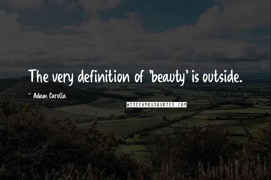 Adam Carolla quotes: The very definition of 'beauty' is outside.