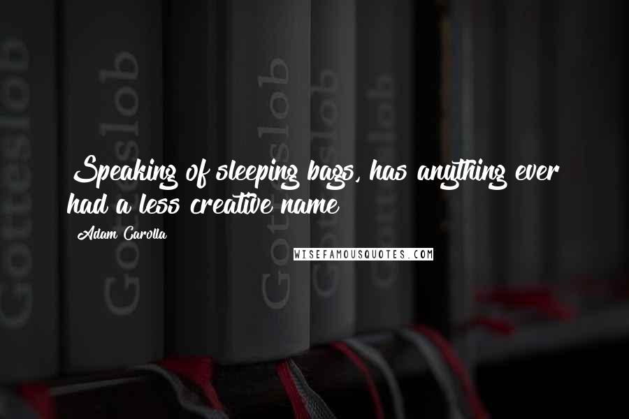 Adam Carolla quotes: Speaking of sleeping bags, has anything ever had a less creative name?