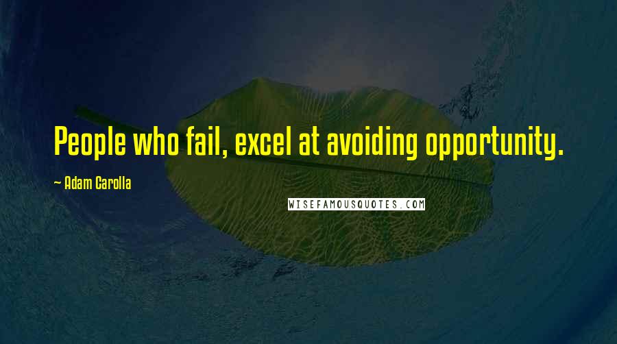 Adam Carolla quotes: People who fail, excel at avoiding opportunity.