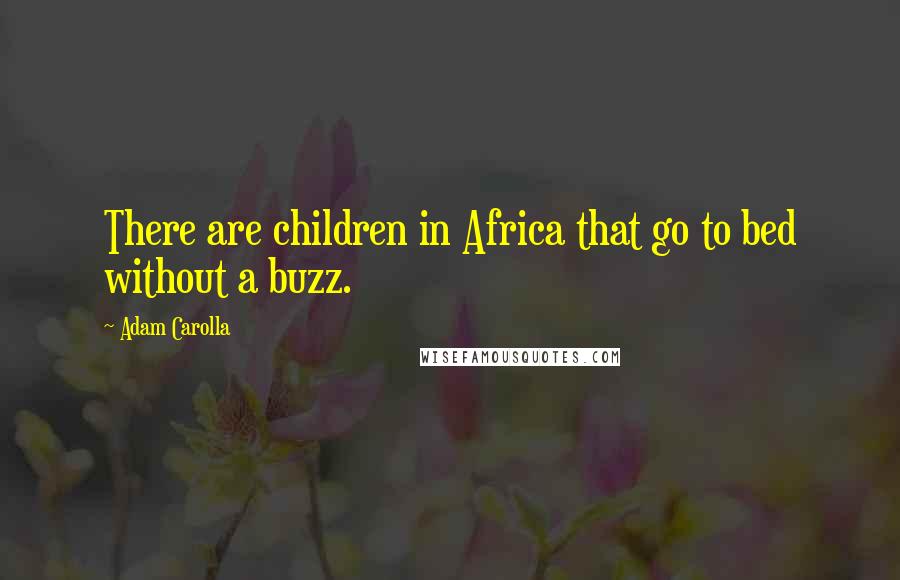 Adam Carolla quotes: There are children in Africa that go to bed without a buzz.