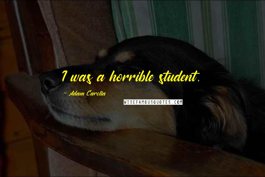 Adam Carolla quotes: I was a horrible student.