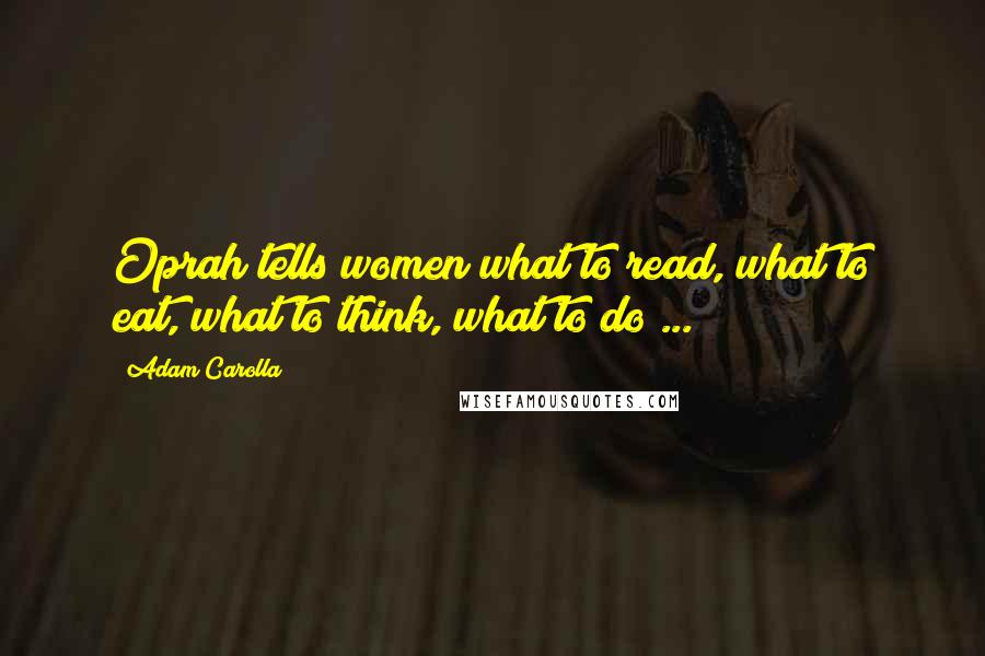 Adam Carolla quotes: Oprah tells women what to read, what to eat, what to think, what to do ...