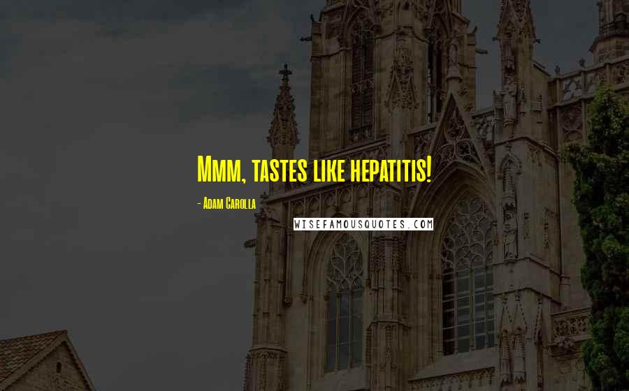 Adam Carolla quotes: Mmm, tastes like hepatitis!