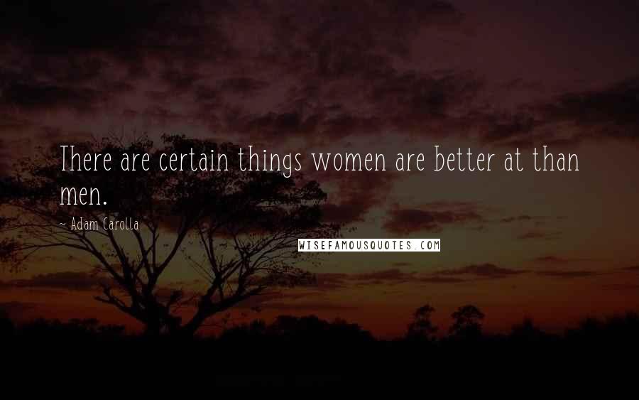 Adam Carolla quotes: There are certain things women are better at than men.
