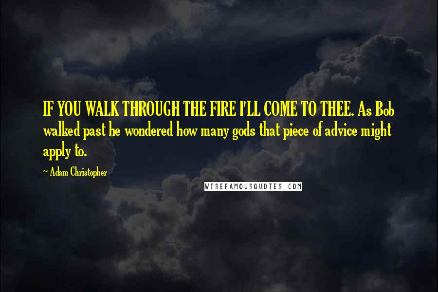 Adam Christopher quotes: IF YOU WALK THROUGH THE FIRE I'LL COME TO THEE. As Bob walked past he wondered how many gods that piece of advice might apply to.