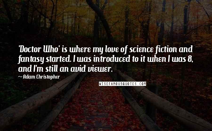 Adam Christopher quotes: 'Doctor Who' is where my love of science fiction and fantasy started. I was introduced to it when I was 8, and I'm still an avid viewer.