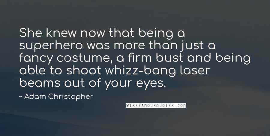 Adam Christopher quotes: She knew now that being a superhero was more than just a fancy costume, a firm bust and being able to shoot whizz-bang laser beams out of your eyes.