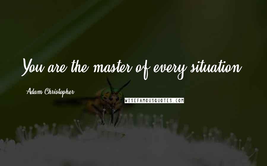 Adam Christopher quotes: You are the master of every situation.