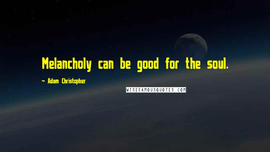 Adam Christopher quotes: Melancholy can be good for the soul.