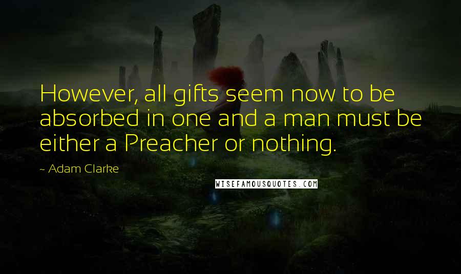 Adam Clarke quotes: However, all gifts seem now to be absorbed in one and a man must be either a Preacher or nothing.