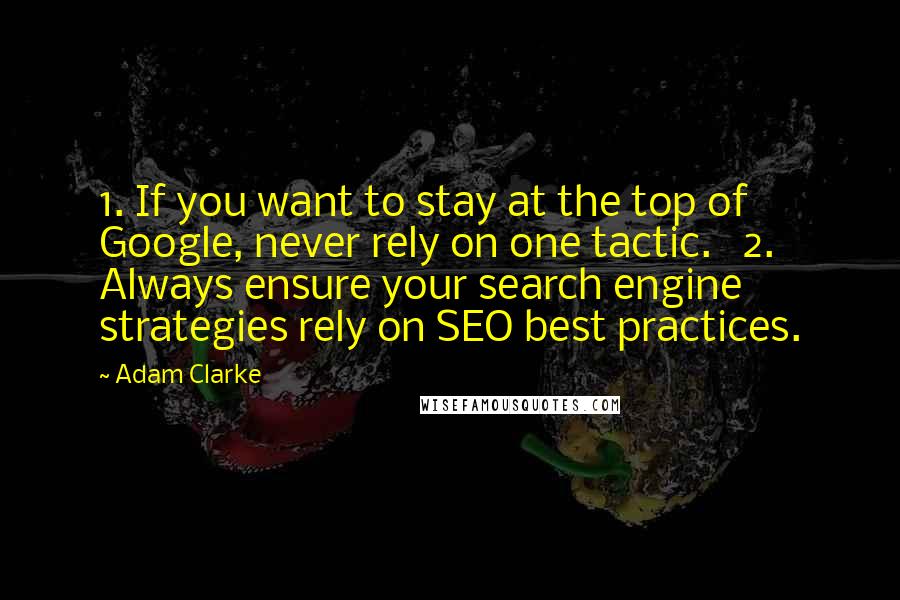 Adam Clarke quotes: 1. If you want to stay at the top of Google, never rely on one tactic. 2. Always ensure your search engine strategies rely on SEO best practices.
