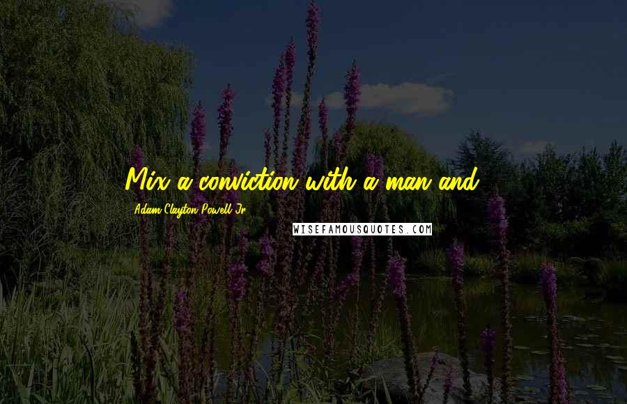 Adam Clayton Powell Jr. quotes: Mix a conviction with a man and ...