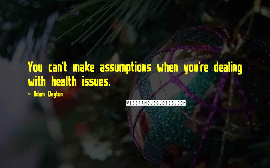 Adam Clayton quotes: You can't make assumptions when you're dealing with health issues.