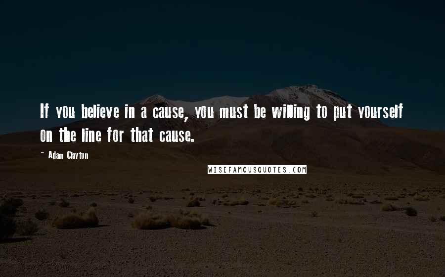 Adam Clayton quotes: If you believe in a cause, you must be willing to put yourself on the line for that cause.