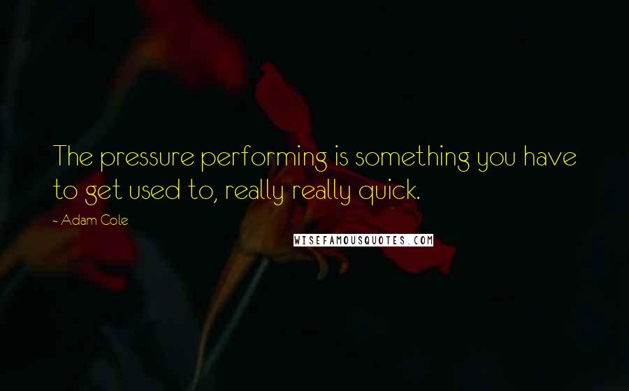 Adam Cole quotes: The pressure performing is something you have to get used to, really really quick.