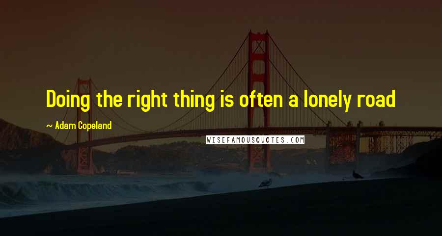 Adam Copeland quotes: Doing the right thing is often a lonely road