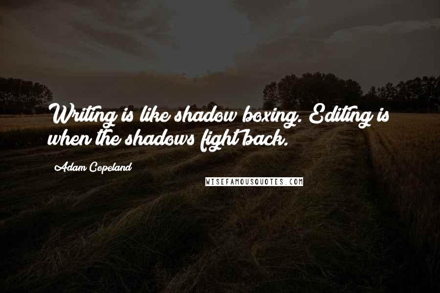 Adam Copeland quotes: Writing is like shadow boxing. Editing is when the shadows fight back.