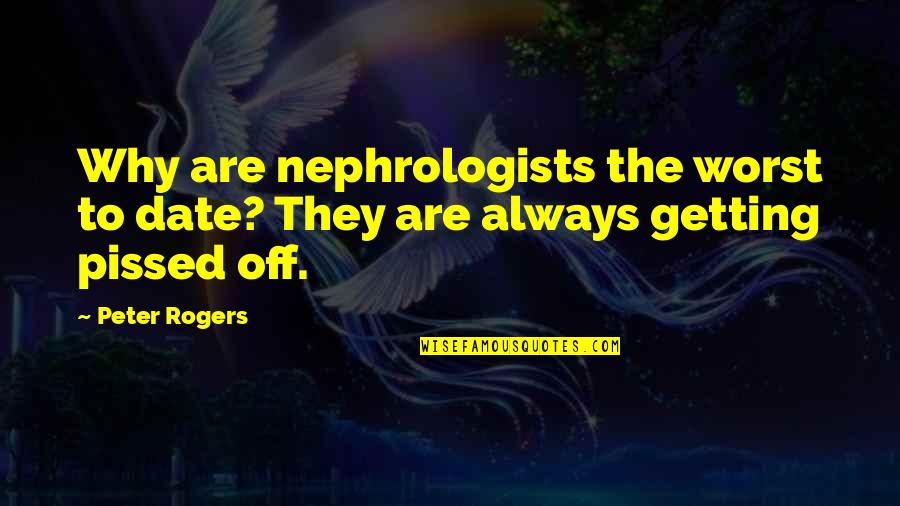 Adam Czerniakow Quotes By Peter Rogers: Why are nephrologists the worst to date? They