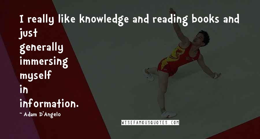 Adam D'Angelo quotes: I really like knowledge and reading books and just generally immersing myself in information.