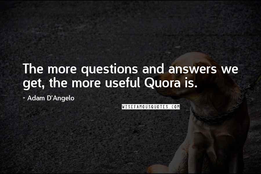 Adam D'Angelo quotes: The more questions and answers we get, the more useful Quora is.