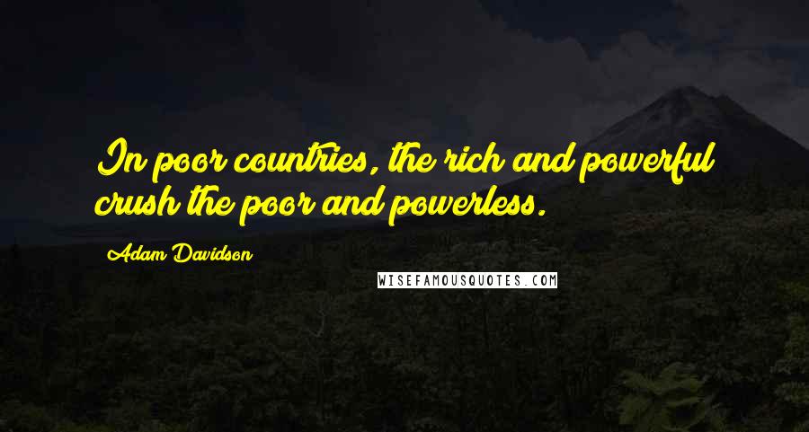 Adam Davidson quotes: In poor countries, the rich and powerful crush the poor and powerless.