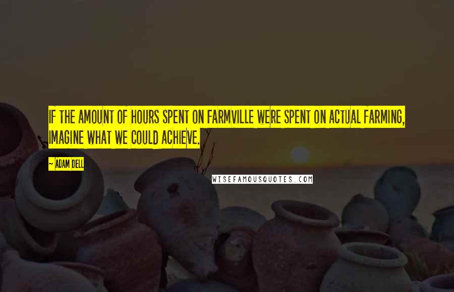 Adam Dell quotes: If the amount of hours spent on FarmVille were spent on actual farming, imagine what we could achieve.