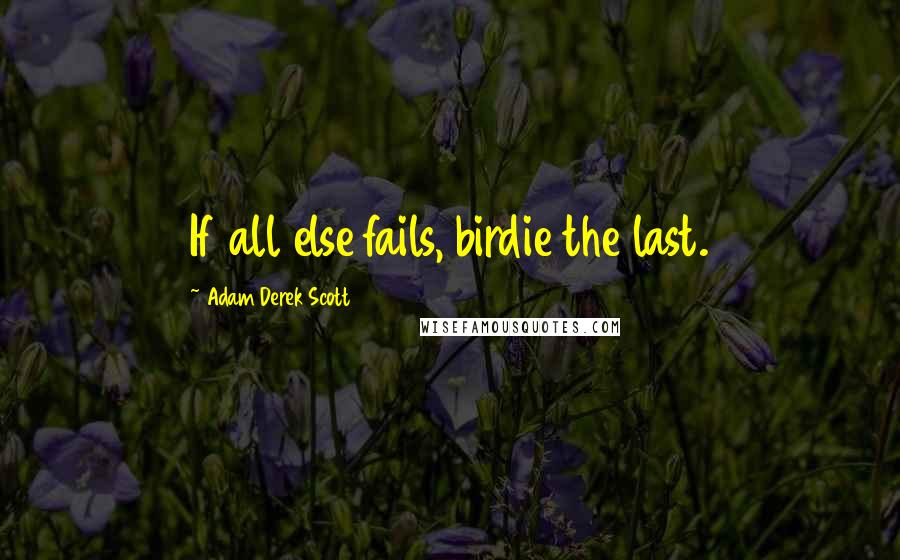 Adam Derek Scott quotes: If all else fails, birdie the last.