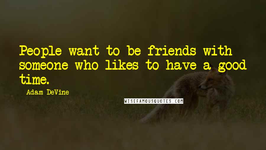 Adam DeVine quotes: People want to be friends with someone who likes to have a good time.