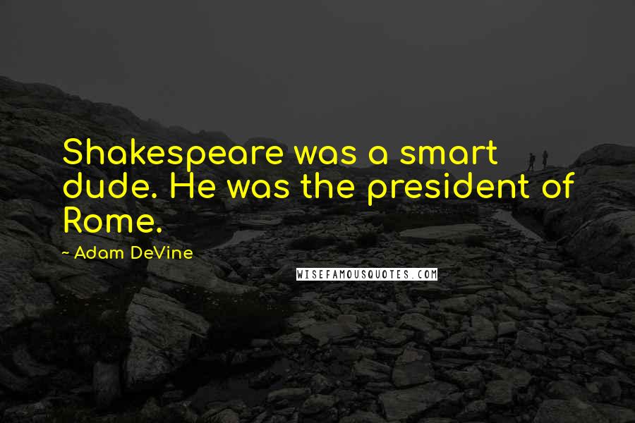 Adam DeVine quotes: Shakespeare was a smart dude. He was the president of Rome.