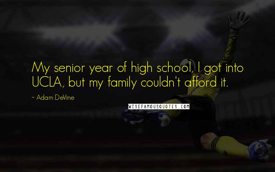 Adam DeVine quotes: My senior year of high school, I got into UCLA, but my family couldn't afford it.