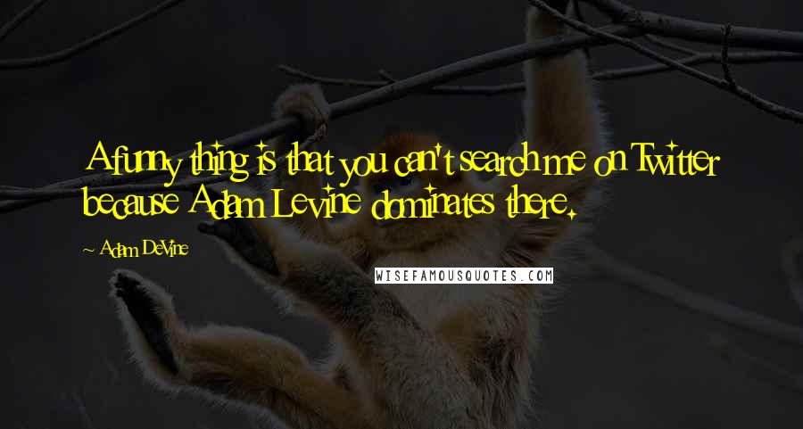 Adam DeVine quotes: A funny thing is that you can't search me on Twitter because Adam Levine dominates there.