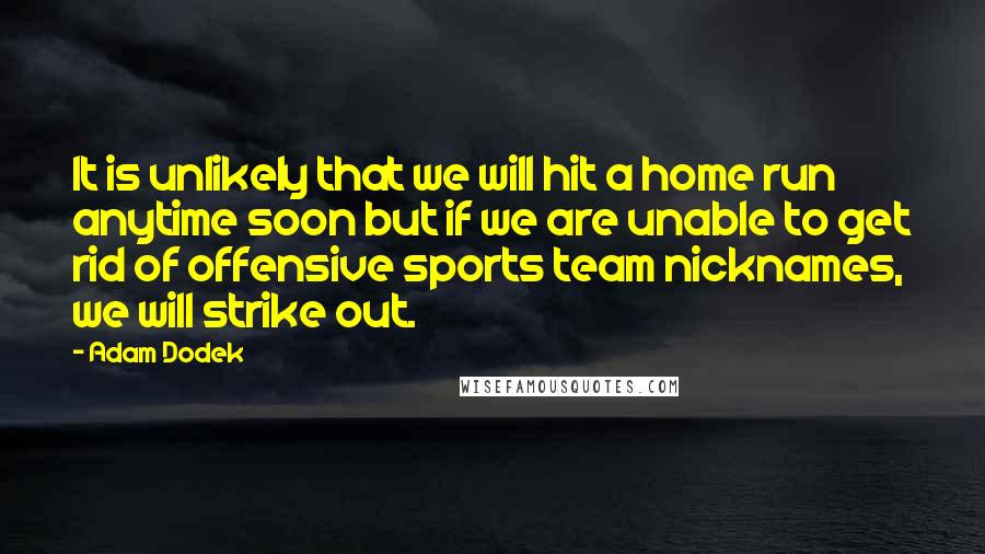 Adam Dodek quotes: It is unlikely that we will hit a home run anytime soon but if we are unable to get rid of offensive sports team nicknames, we will strike out.