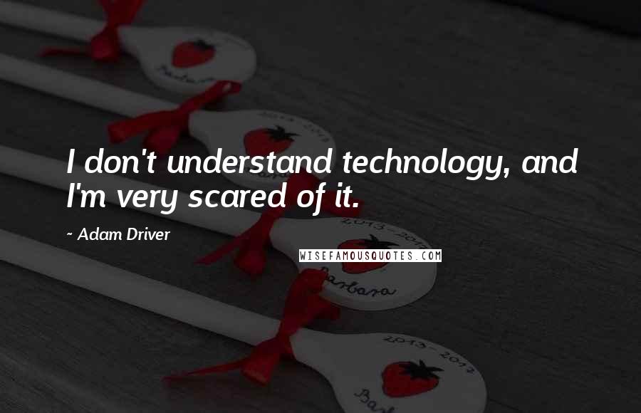 Adam Driver quotes: I don't understand technology, and I'm very scared of it.