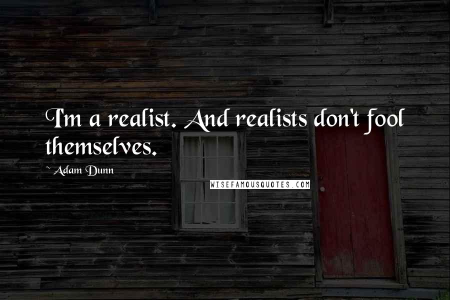 Adam Dunn quotes: I'm a realist. And realists don't fool themselves.