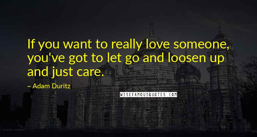 Adam Duritz quotes: If you want to really love someone, you've got to let go and loosen up and just care.